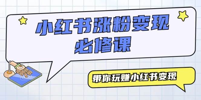 小红书涨粉变现必修课，带你玩赚小红书变现（9节课）-创途网