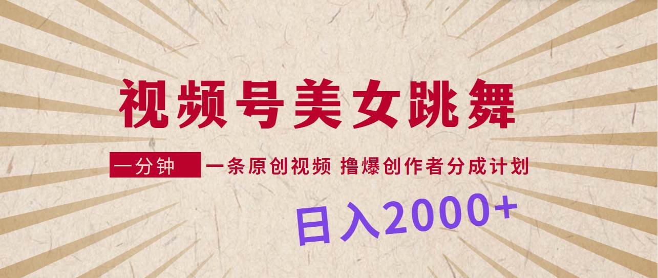 视频号，美女跳舞，一分钟一条原创视频，撸爆创作者分成计划，日入2000+-创途网