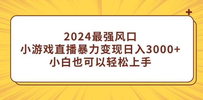 2024最强风口，小游戏直播暴力变现日入3000+小白也可以轻松上手-创途网