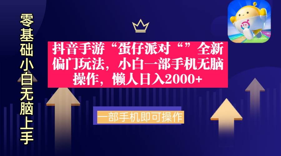 抖音手游“蛋仔派对“”全新偏门玩法，小白一部手机无脑操作 懒人日入2000+-创途网
