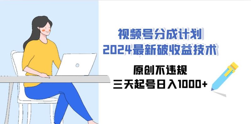 视频号分成计划2024最新破收益技术，原创不违规，三天起号日入1000+-创途网