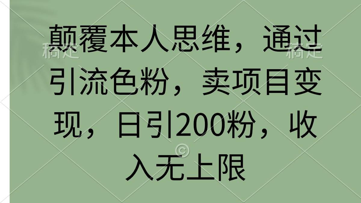 颠覆本人思维，通过引流色粉，卖项目变现，日引200粉，收入无上限-创途网