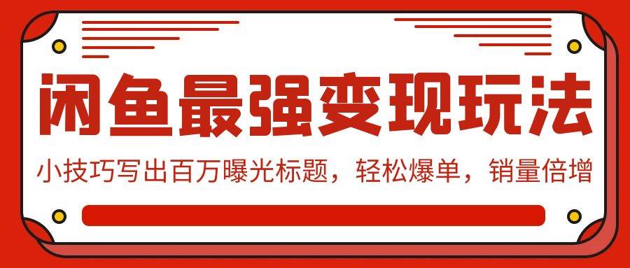 闲鱼最强变现玩法：小技巧写出百万曝光标题，轻松爆单，销量倍增-创途网
