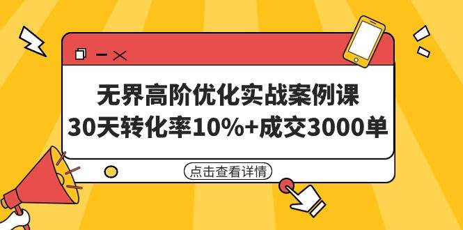 无界高阶优化实战案例课，30天转化率10%+成交3000单（8节课）-创途网