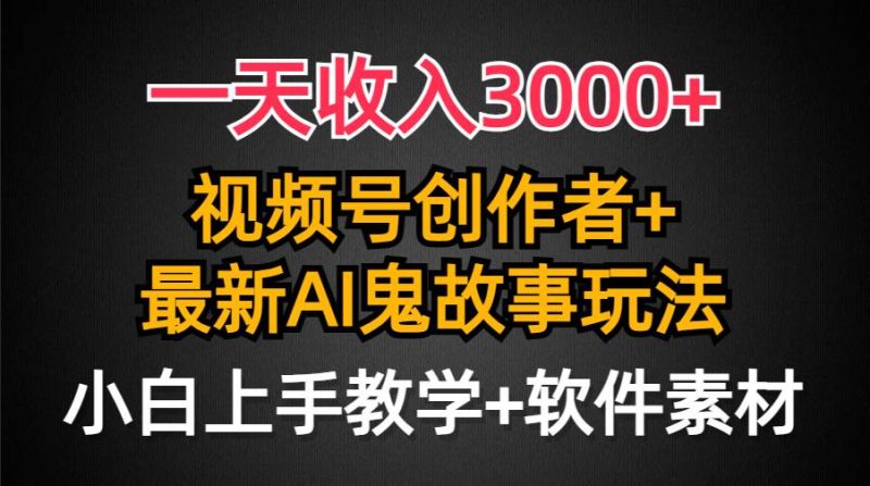 一天收入3000+,视频号创作者AI创作鬼故事玩法,条条爆流量,小白也能轻…-创途网