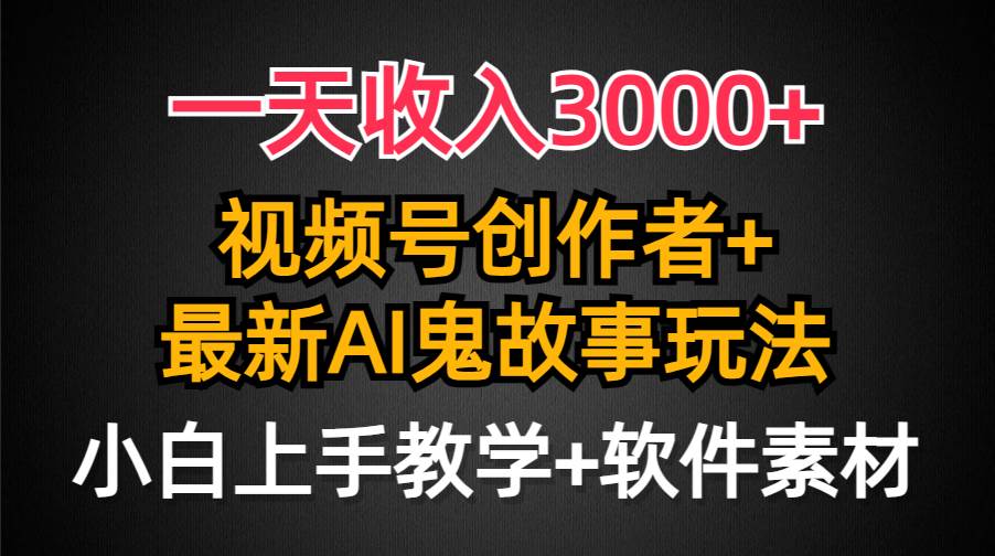 一天收入3000+，视频号创作者AI创作鬼故事玩法，条条爆流量，小白也能轻…-创途网