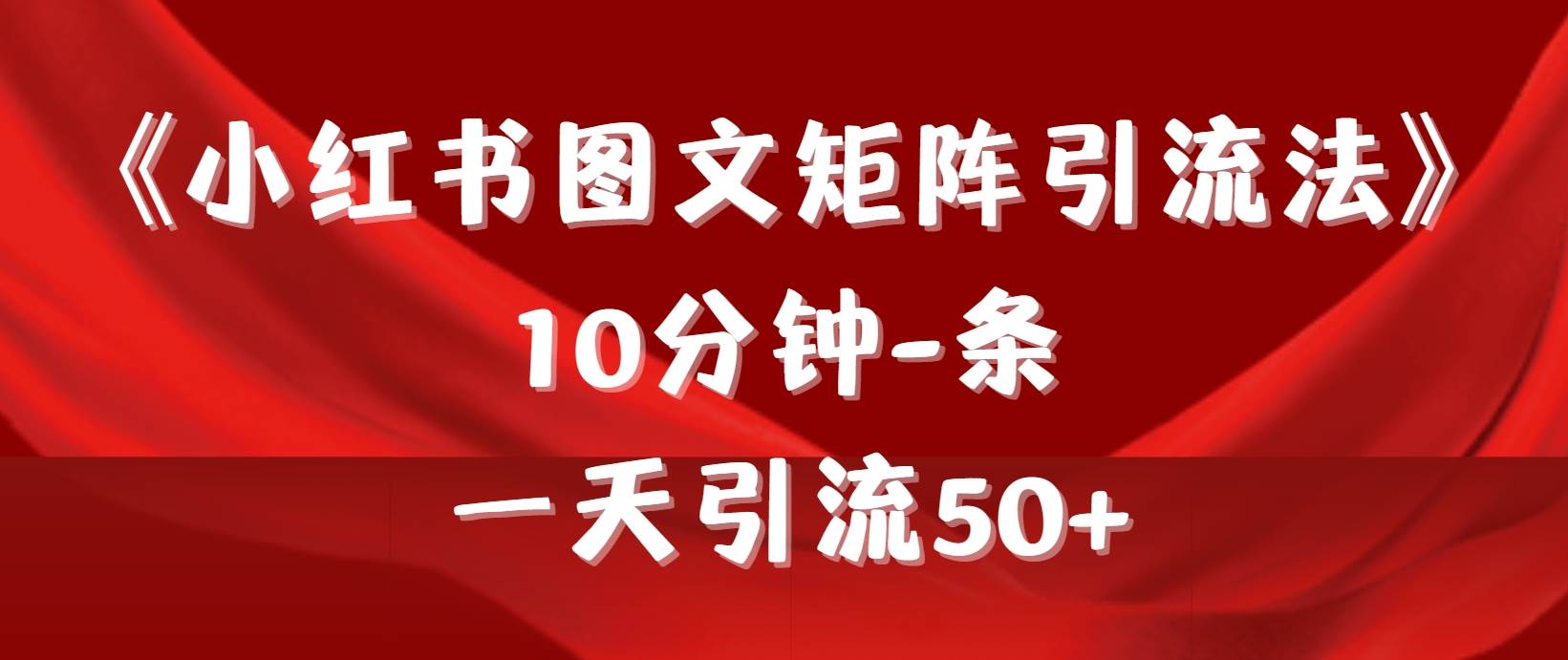 《小红书图文矩阵引流法》 10分钟-条 ，一天引流50+-创途网