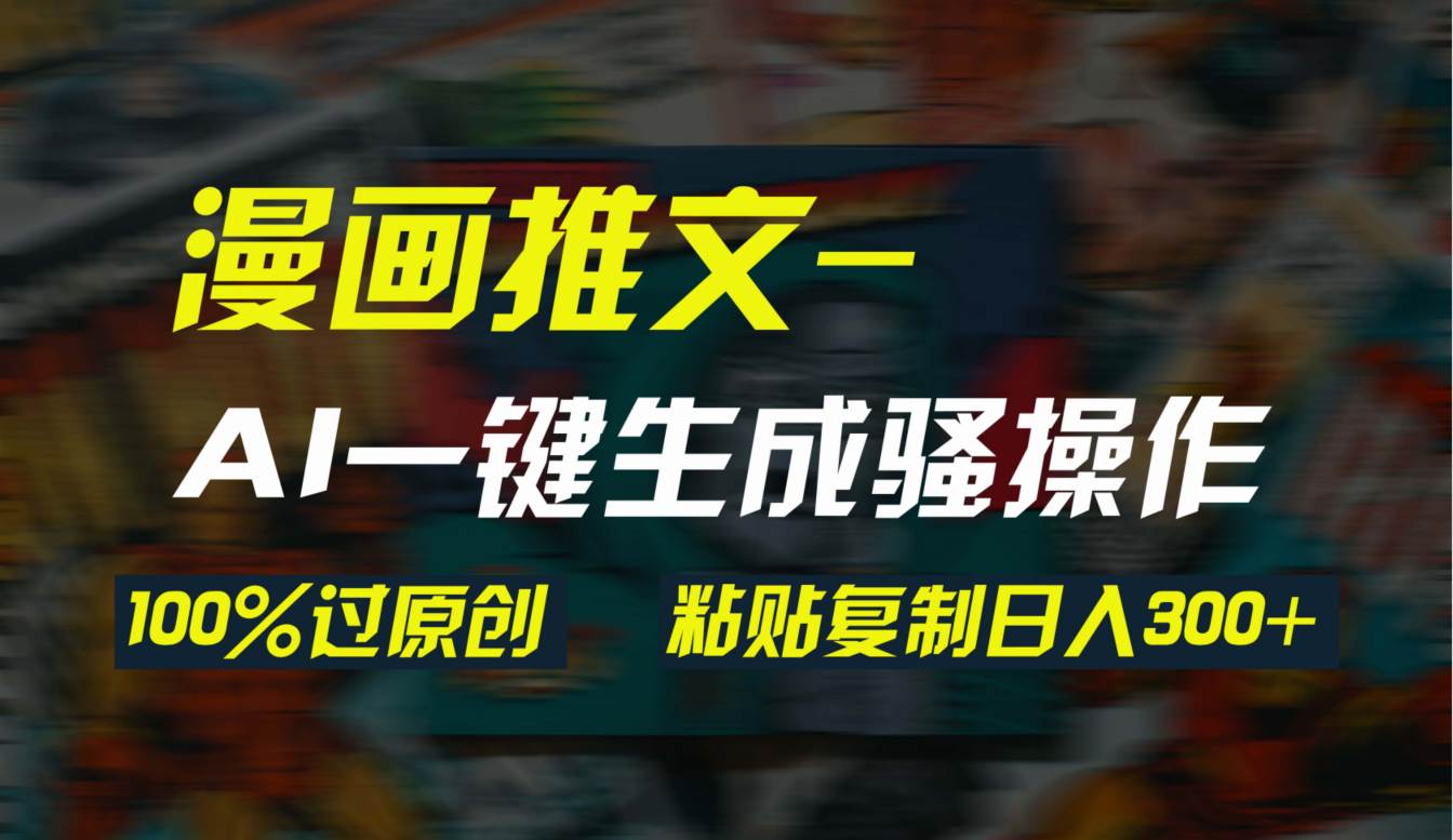 AI一键生成漫画爆款视频，3分钟1条双重去重100%过原创，粘贴复制日入300+-创途网