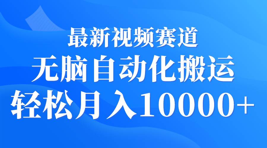 最新视频赛道 无脑自动化搬运 轻松月入10000+-创途网