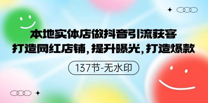 本地实体店做抖音引流获客，打造网红店铺，提升曝光，打造爆款-137节无水印-创途网