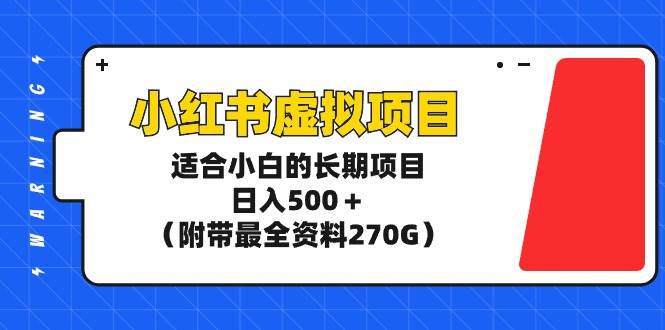 小红书虚拟项目，适合小白的长期项目，日入500＋（附带最全资料270G）-创途网
