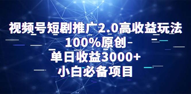 视频号短剧推广2.0高收益玩法，100%原创，单日收益3000+，小白必备项目-创途网