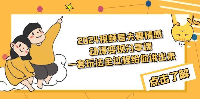 2024视频号夫妻情感动漫变现分享课 一套玩法全过程给你讲出来（教程+素材）-创途网