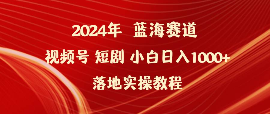 2024年蓝海赛道视频号短剧 小白日入1000+落地实操教程-创途网