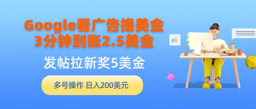 Google看广告撸美金，3分钟到账2.5美金，发帖拉新5美金，多号操作，日入…-创途网