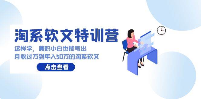 淘系软文特训营：这样学，兼职小白也能写出月收过万到年入50万的淘系软文-创途网