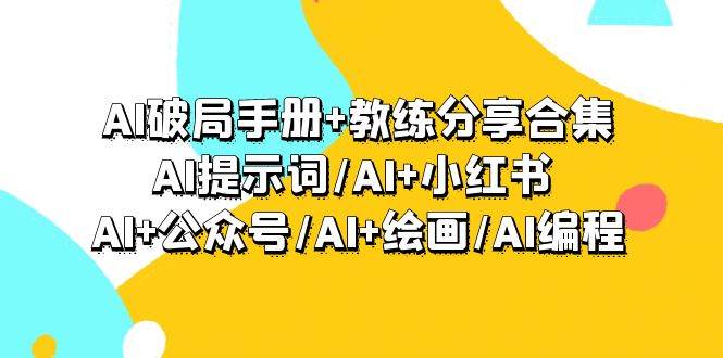 AI破局手册+教练分享合集：AI提示词/AI+小红书 /AI+公众号/AI+绘画/AI编程-创途网