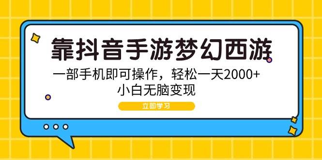 靠抖音手游梦幻西游，一部手机即可操作，轻松一天2000+，小白无脑变现-创途网