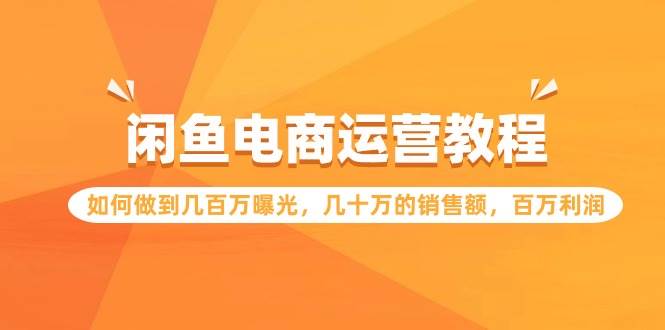 闲鱼电商运营教程：如何做到几百万曝光，几十万的销售额，百万利润-创途网