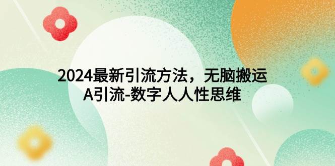 2024最新引流方法，无脑搬运，A引流-数字人人性思维-创途网