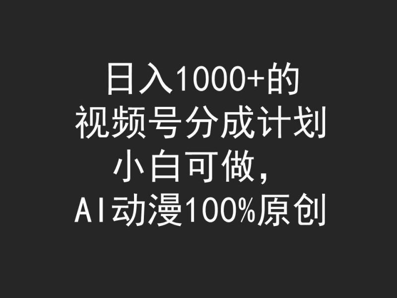 日入1000+的视频号分成计划,小白可做,AI动漫100%原创-创途网