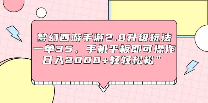 梦幻西游手游2.0升级玩法，一单35，手机平板即可操作，日入2000+轻轻松松”-创途网