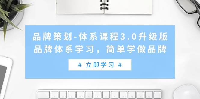 品牌策划-体系课程3.0升级版，品牌体系学习，简单学做品牌（高清无水印）-创途网