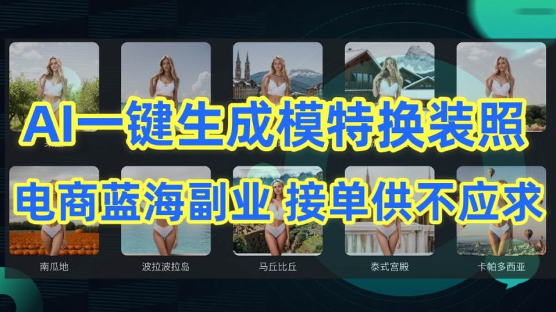 AI制作一键生成模特换装照，电商蓝海副业供不应求-创途网