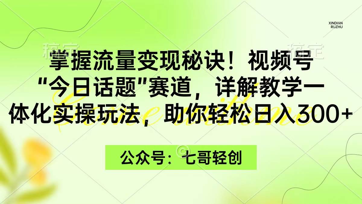 掌握流量变现秘诀！视频号“今日话题”赛道，一体化实操玩法，助你日入300+-创途网