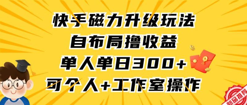 快手磁力升级玩法，自布局撸收益，单人单日300+，个人工作室均可操作-创途网