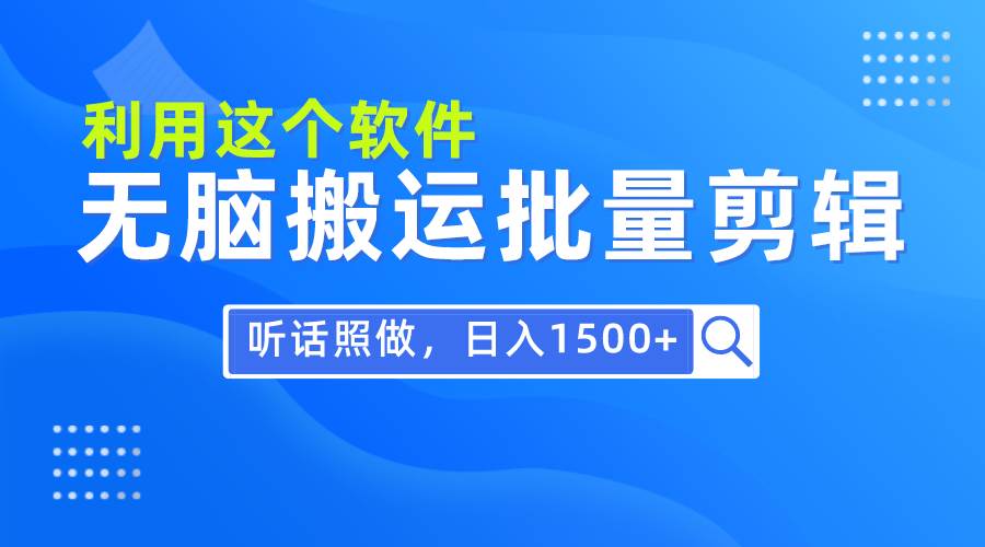 每天30分钟，0基础用软件无脑搬运批量剪辑，只需听话照做日入1500+-创途网