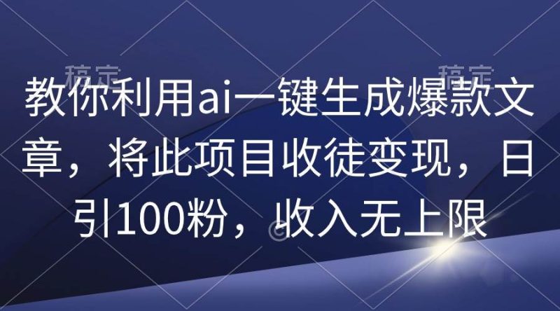 教你利用ai一键生成爆款文章，将此项目收徒变现，日引100粉，收入无上限-创途网