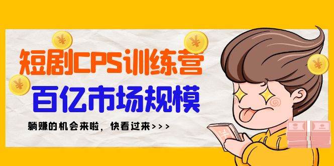 短剧CPS特训营，百亿市场规模，新手可躺赚的项目（35节）-创途网