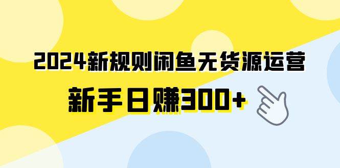 2024新规则闲鱼无货源运营新手日赚300+-创途网