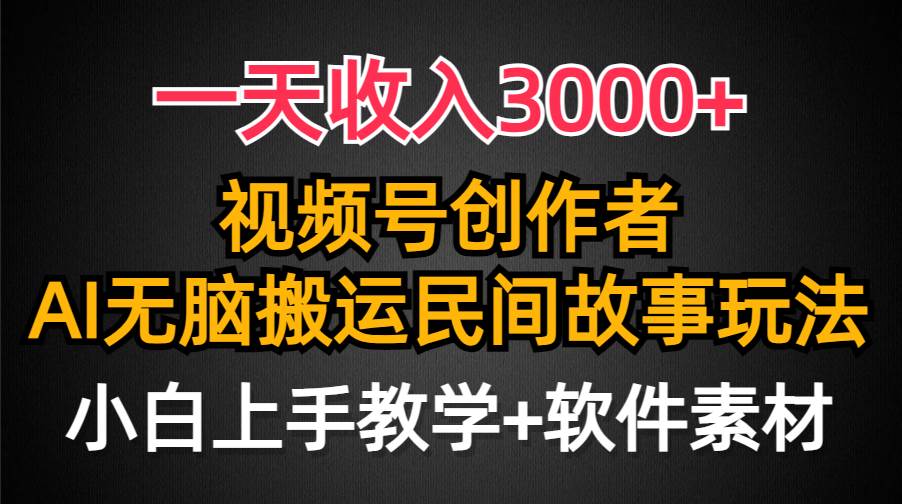 一天收入3000+，视频号创作者分成，民间故事AI创作，条条爆流量，小白也能轻松上手-创途网