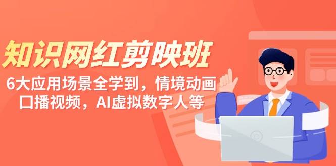 知识 网红剪映班，6大应用 场景全学到，情境动画，囗播视频，AI虚拟数字人-创途网