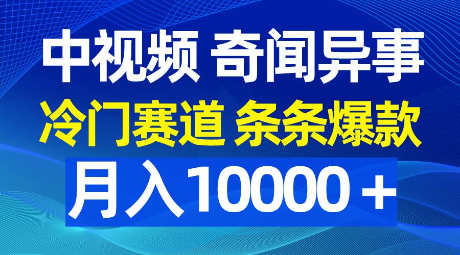 中视频奇闻异事，冷门赛道条条爆款，月入10000＋-创途网