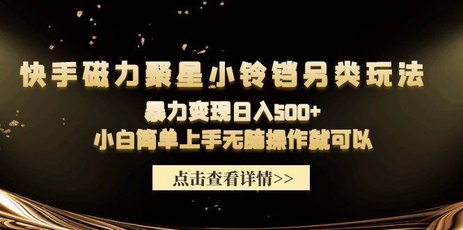 快手磁力聚星小铃铛另类玩法，暴力变现日入500+小白简单上手无脑操作就可以-创途网