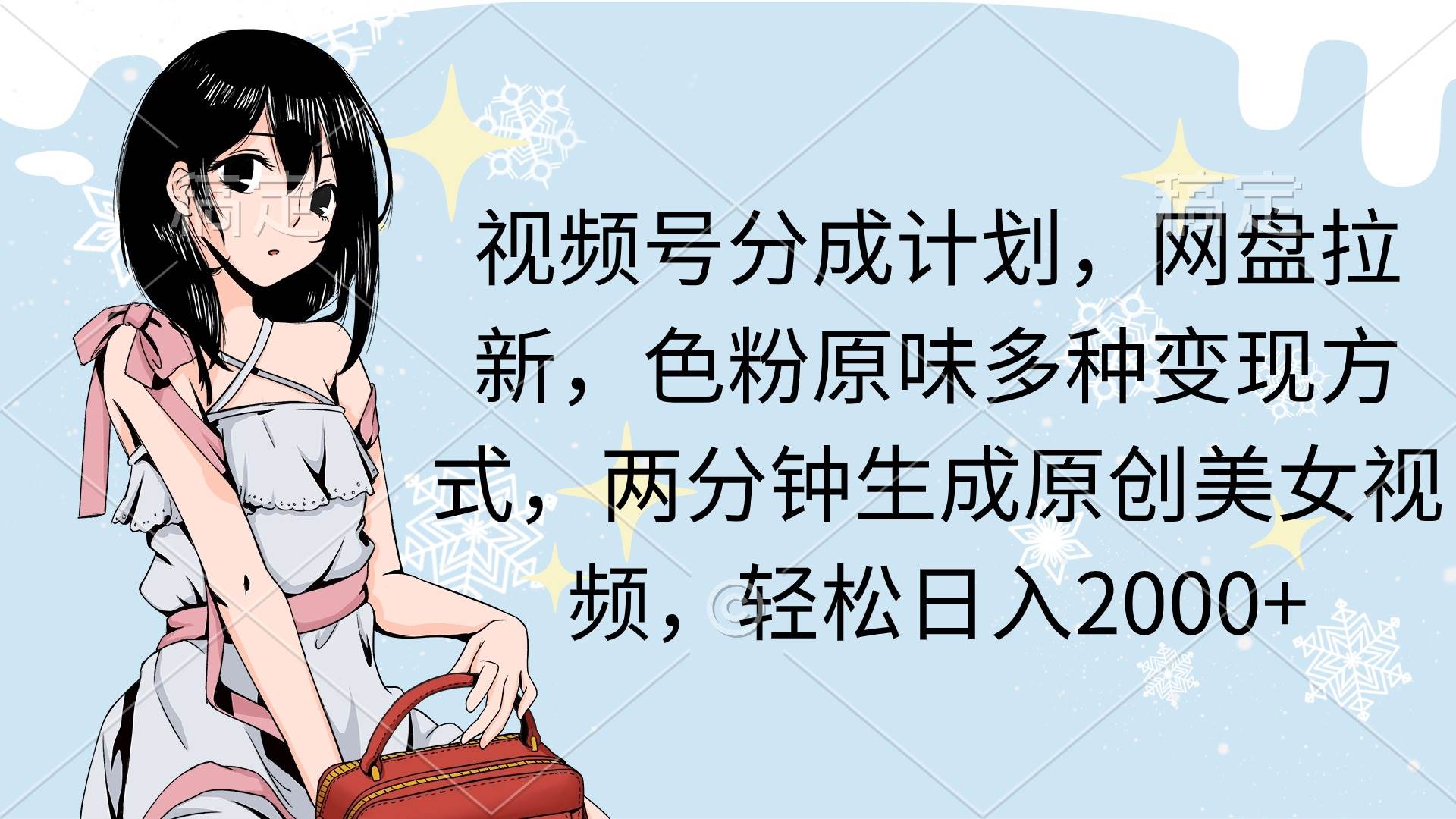 视频号分成计划，网盘拉新，色粉原味多种变现方式，两分钟生成原创美女…-创途网