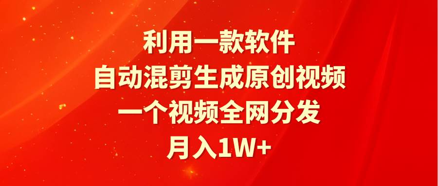 利用一款软件，自动混剪生成原创视频，一个视频全网分发，月入1W+附软件-创途网