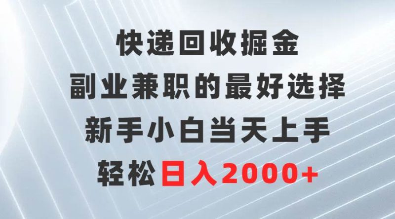 快递回收掘金，副业兼职的最好选择，新手小白当天上手，轻松日入2000+-创途网