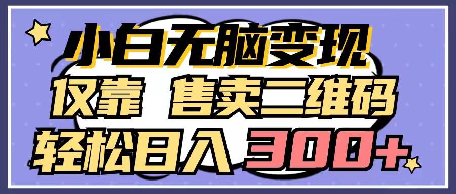 小白无脑变现，仅靠售卖二维码，轻松日入300+-创途网