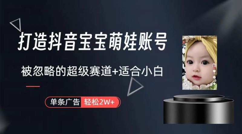 打造抖音宝宝账号,一条广告2W,大部分人忽略的超级赛道(教程+素材+软件)-创途网