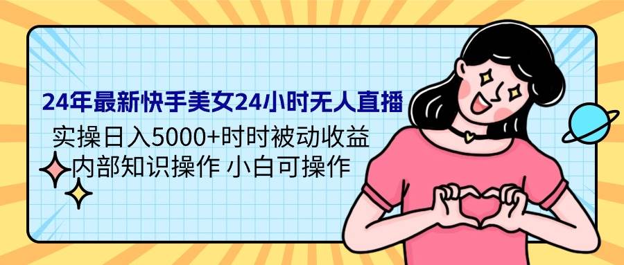 24年最新快手美女24小时无人直播 实操日入5000+时时被动收益 内部知识操…-创途网