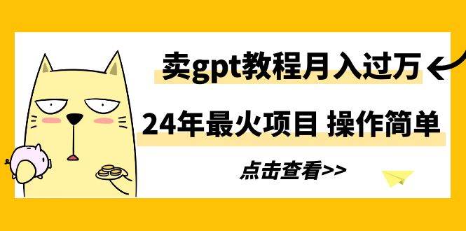 24年最火项目，卖gpt教程月入过万，操作简单-创途网