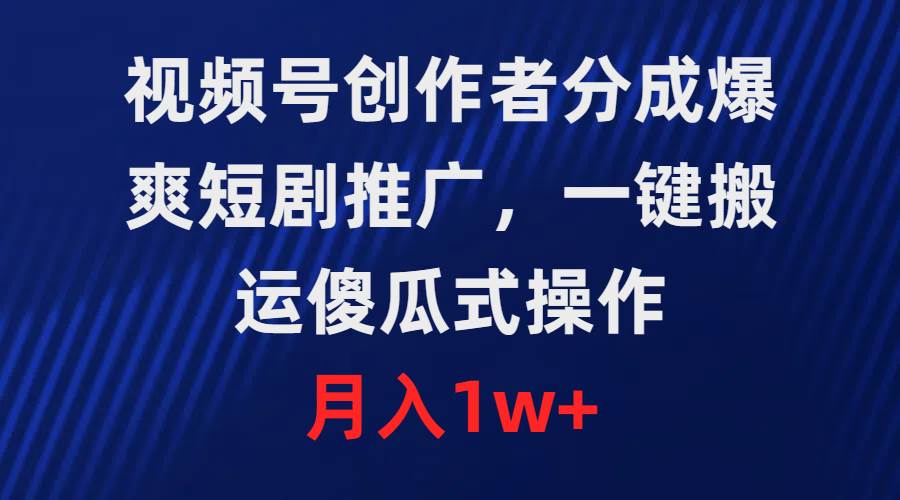 视频号创作者分成，爆爽短剧推广，一键搬运，傻瓜式操作，月入1w+-创途网