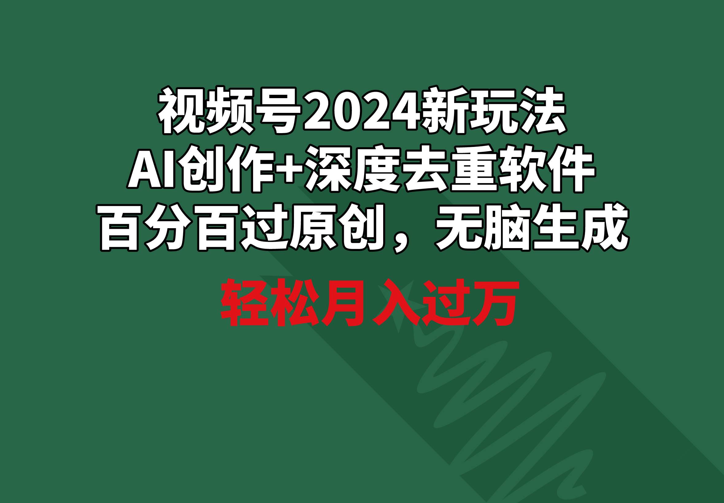 视频号2024新玩法，AI创作+深度去重软件 百分百过原创，无脑生成，月入过万-创途网