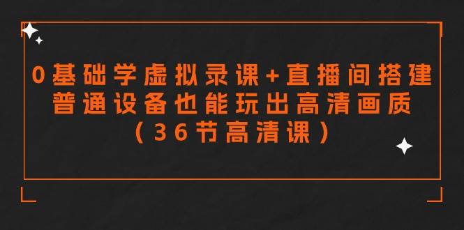 零基础学虚拟录课+直播间搭建，普通设备也能玩出高清画质（36节高清课）-创途网
