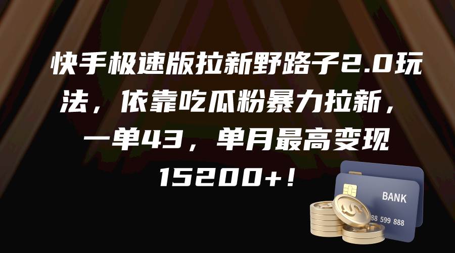 快手极速版拉新野路子2.0玩法，依靠吃瓜粉暴力拉新，一单43，单月最高变现15200+-创途网
