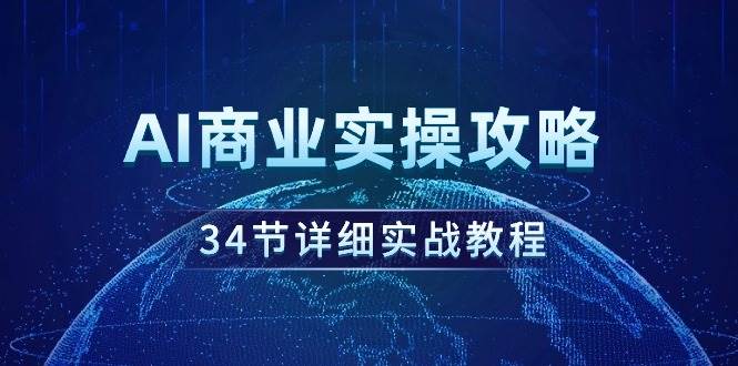 AI商业实操攻略，34节详细实战教程！-创途网